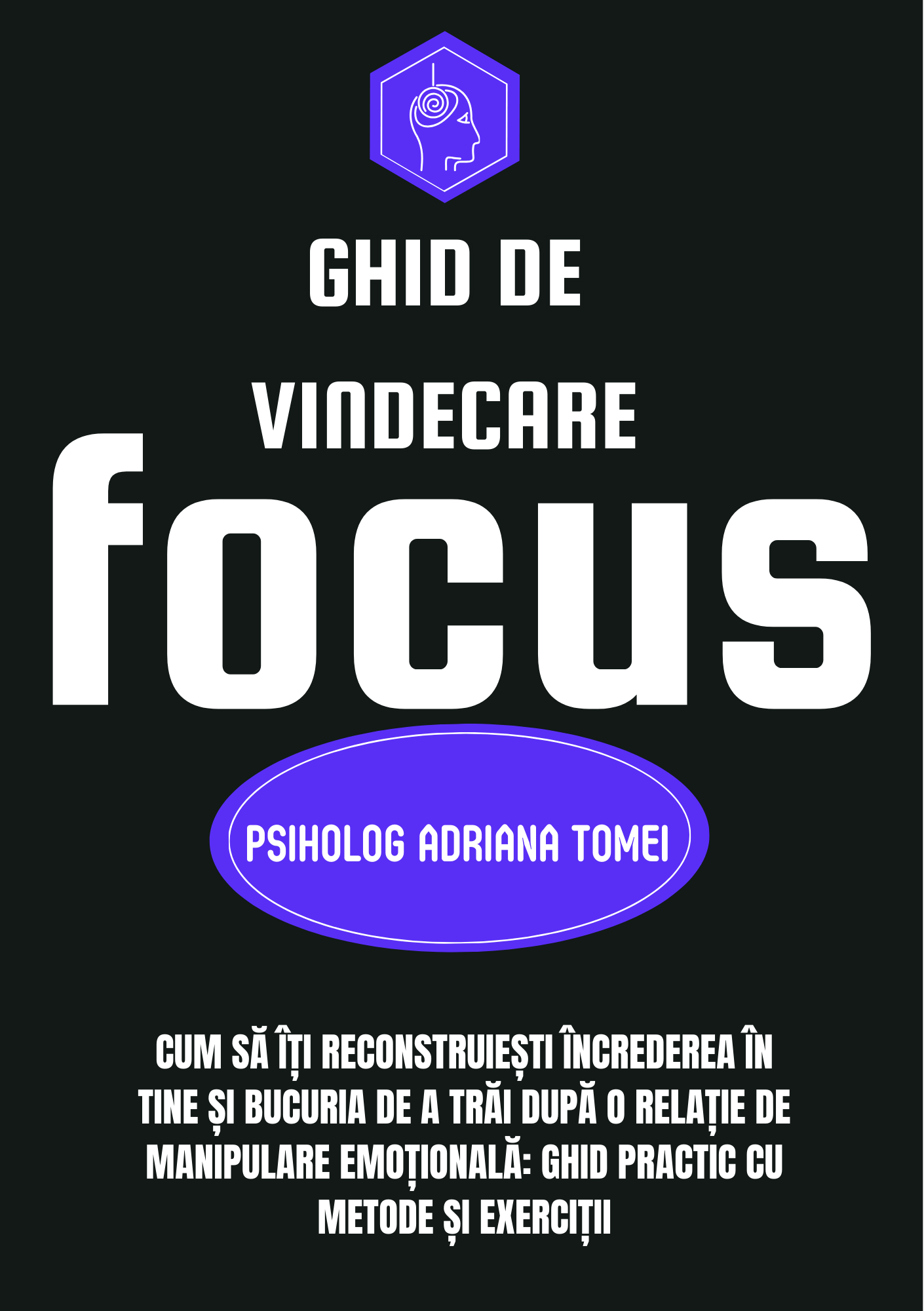 GHID DE VINDECARE-METODA FOCUS-Cum să îți reconstruiești încrederea în tine și bucuria de a trăi după o relație de manipulare emoțională: ghid practic cu metode și exerciții